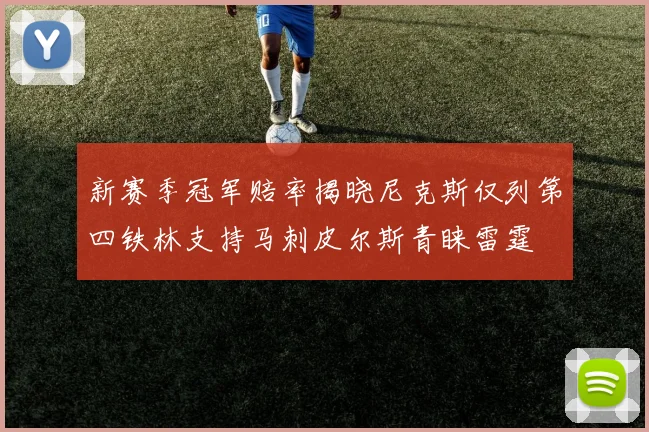 新赛季冠军赔率揭晓尼克斯仅列第四铁林支持马刺皮尔斯青睐雷霆