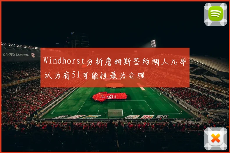 Windhorst分析詹姆斯签约湖人几率认为有51可能性最为合理