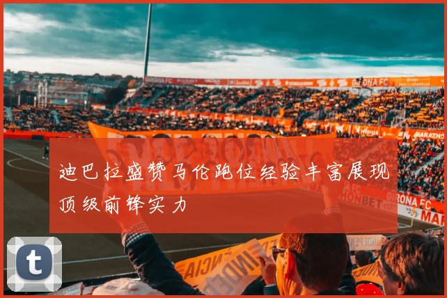 迪巴拉盛赞马伦跑位经验丰富展现顶级前锋实力