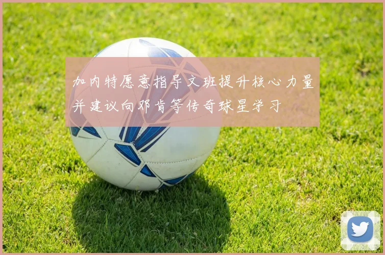 加内特愿意指导文班提升核心力量并建议向邓肯等传奇球星学习