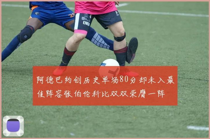 阿德巴约创历史单场80分却未入最佳阵容张伯伦科比双双荣膺一阵