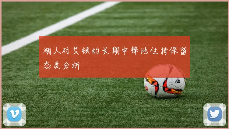 湖人对艾顿的长期中锋地位持保留态度分析