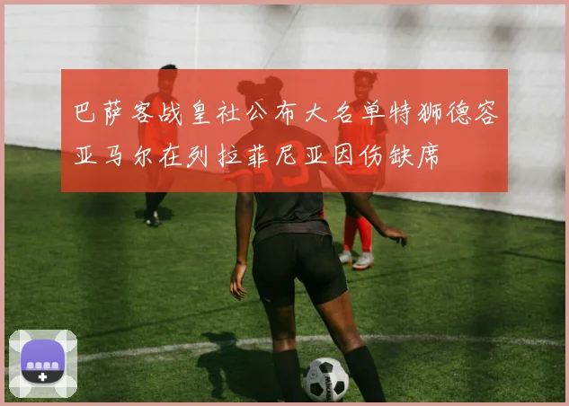 巴萨客战皇社公布大名单特狮德容亚马尔在列拉菲尼亚因伤缺席