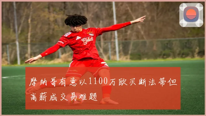摩纳哥有意以1100万欧买断法蒂但高薪成交易难题