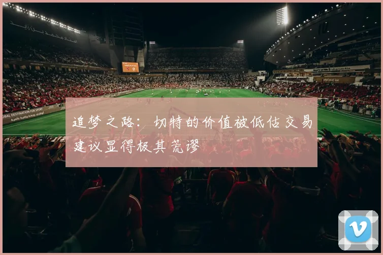 追梦之路：切特的价值被低估交易建议显得极其荒谬