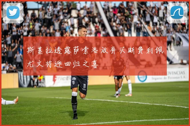 斯基拉透露萨索洛放弃买断费利佩尤文将迎回归之喜